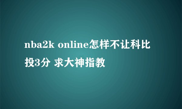 nba2k online怎样不让科比投3分 求大神指教