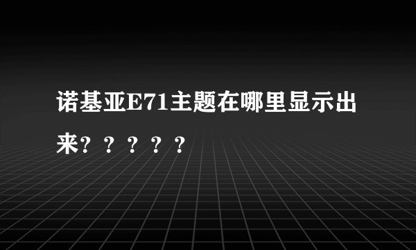 诺基亚E71主题在哪里显示出来？？？？？