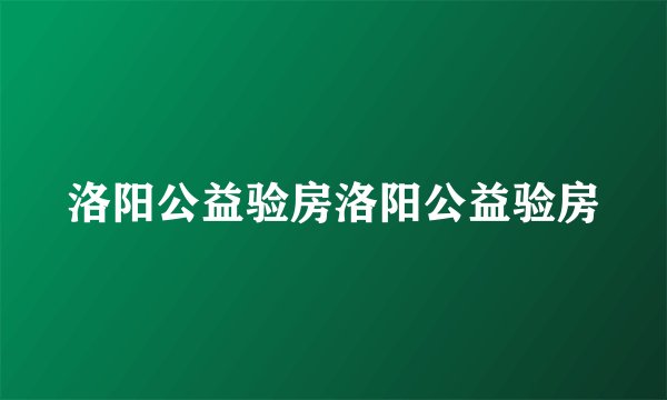 洛阳公益验房洛阳公益验房