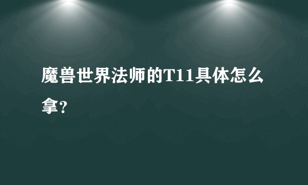 魔兽世界法师的T11具体怎么拿？
