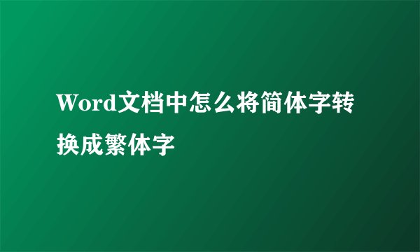 Word文档中怎么将简体字转换成繁体字