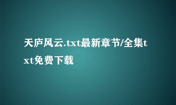 天庐风云.txt最新章节/全集txt免费下载