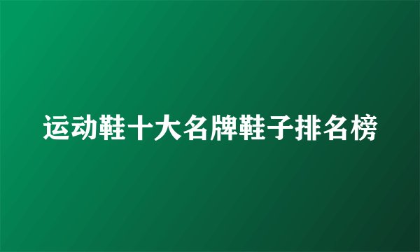 运动鞋十大名牌鞋子排名榜