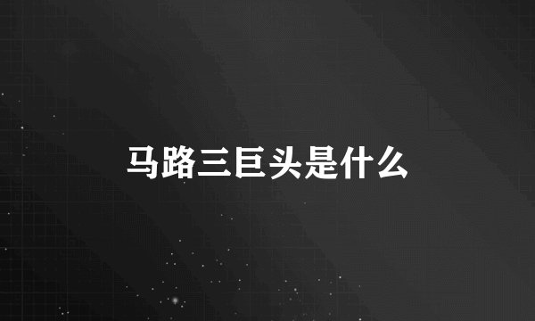 马路三巨头是什么