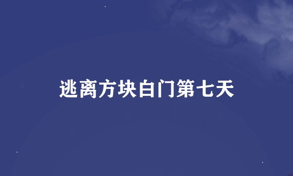 逃离方块白门第七天
