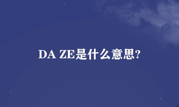 DA ZE是什么意思?