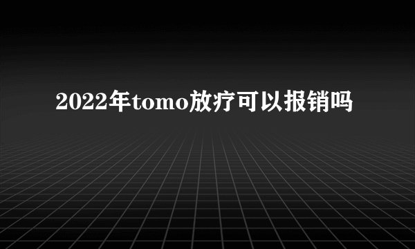 2022年tomo放疗可以报销吗