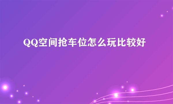 QQ空间抢车位怎么玩比较好