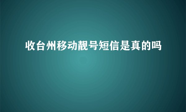 收台州移动靓号短信是真的吗