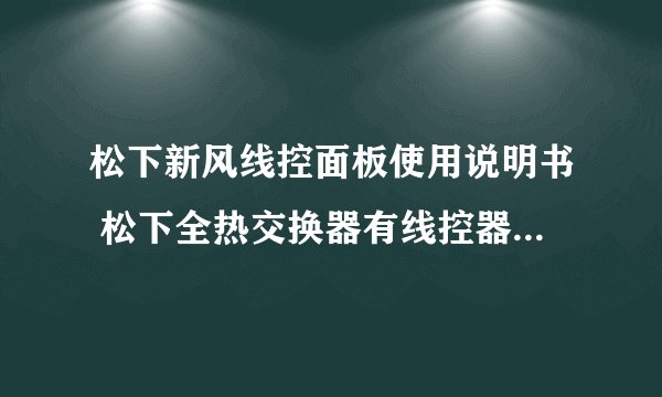 松下新风线控面板使用说明书 松下全热交换器有线控器操作方法 过滤网更换复位