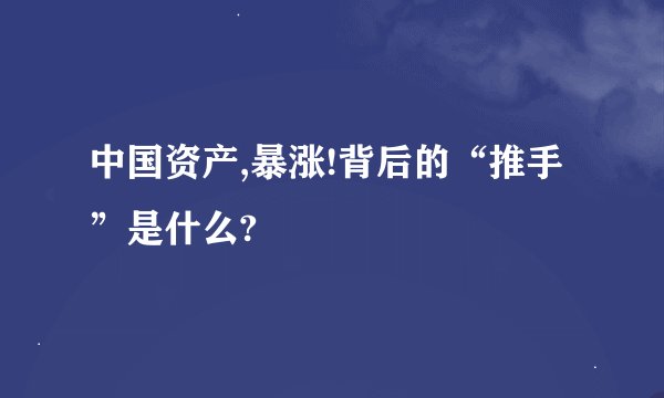 中国资产,暴涨!背后的“推手”是什么?