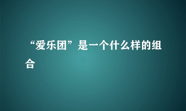 “爱乐团”是一个什么样的组合
