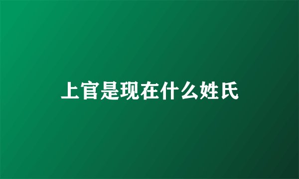 上官是现在什么姓氏