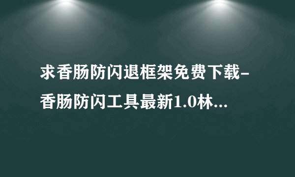 求香肠防闪退框架免费下载-香肠防闪工具最新1.0林三版.apk网盘链接下载