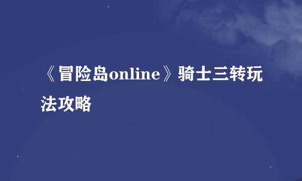 《冒险岛online》骑士三转玩法攻略
