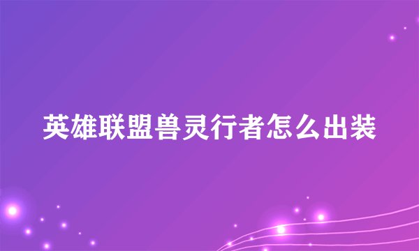 英雄联盟兽灵行者怎么出装