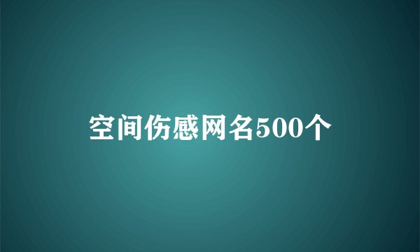 空间伤感网名500个