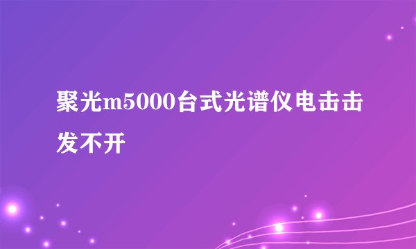 聚光m5000台式光谱仪电击击发不开