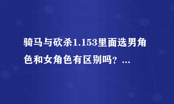 骑马与砍杀1.153里面选男角色和女角色有区别吗？为什么我发现攻击力有差别啊？【女的攻击力好像比男