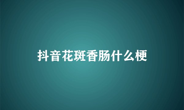 抖音花斑香肠什么梗